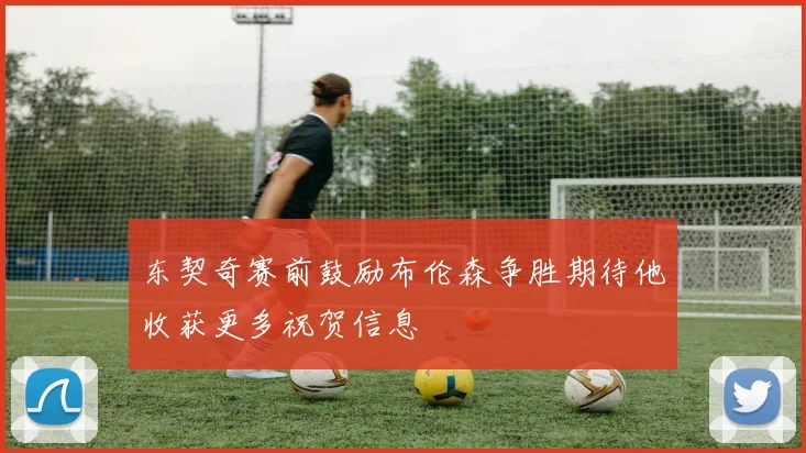 东契奇赛前鼓励布伦森争胜期待他收获更多祝贺信息