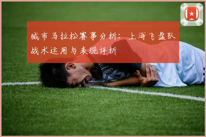 城市马拉松赛事分析：上海飞盘队战术运用与表现评析
