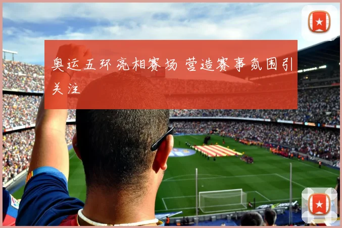 奥运五环亮相赛场 营造赛事氛围引关注